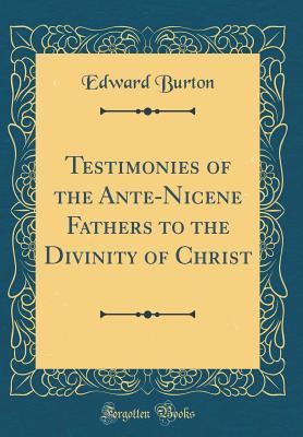 Full Download Testimonies of the Ante-Nicene Fathers to the Divinity of Christ (Classic Reprint) - Edward Burton file in ePub