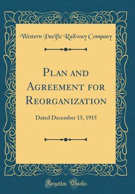 Read Online Plan and Agreement for Reorganization: Dated December 15, 1915 (Classic Reprint) - Western Pacific Railway Company | PDF