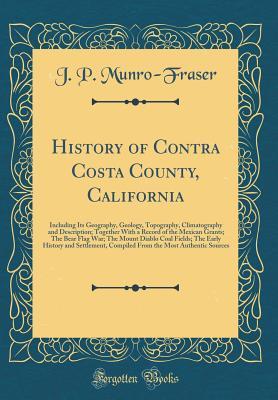 Download History of Contra Costa County, California: Including Its Geography, Geology, Topography, Climatography and Description; Together With a Record of the Mexican Grants; The Bear Flag War; The Mount Diablo Coal Fields; The Early History and Settlement, Compi - J.P. Munro-Fraser | ePub