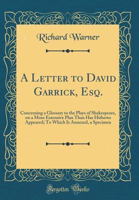 Full Download A Letter to David Garrick, Esq.: Concerning a Glossary to the Plays of Shakespeare, on a More Extensive Plan Than Has Hitherto Appeared; To Which Is Annexed, a Specimen (Classic Reprint) - Richard Warner | PDF