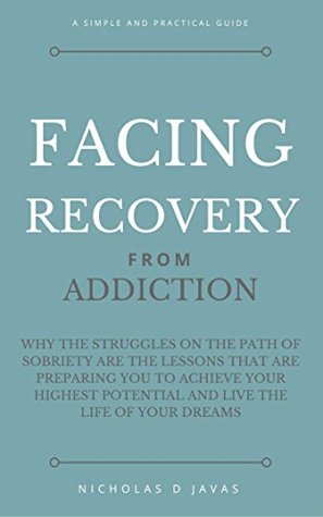 Full Download Facing Recovery: From Addiction: Why the Struggles on the Path of Sobriety are the Lessons That are Preparing You to Achieve Your Highest Potential and Live the Life of Your Dreams - Nicholas D. Javas file in PDF