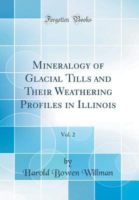 Read Mineralogy of Glacial Tills and Their Weathering Profiles in Illinois, Vol. 2 (Classic Reprint) - Harold Bowen Willman | ePub