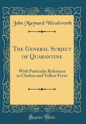 Download The General Subject of Quarantine: With Particular Reference to Cholera and Yellow Fever (Classic Reprint) - John Maynard Woodworth file in ePub