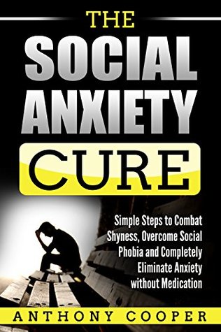 Read The Social Anxiety Cure: Simple Steps to Combat Shyness, Overcome Social Phobia and Completely Eliminate Anxiety without Medication - Anthony Cooper file in ePub