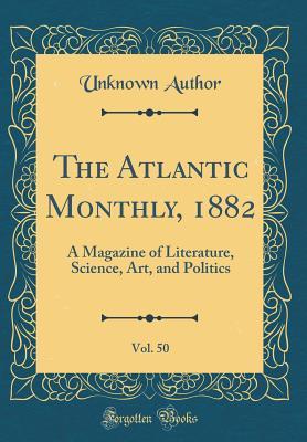 Read Online The Atlantic Monthly, 1882, Vol. 50: A Magazine of Literature, Science, Art, and Politics (Classic Reprint) - Unknown file in ePub