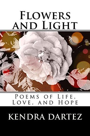 Full Download Flowers and Light: Poems of Life, Love, and Hope - Kendra Dartez file in ePub