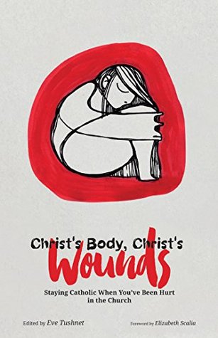 Full Download Christ's Body, Christ's Wounds: Staying Catholic When You’ve Been Hurt in the Church - Eve Tushnet file in PDF