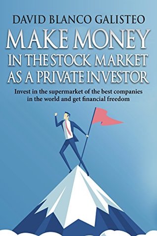 Full Download Make Money in the Stock Market as a Private Investor: Invest in the supermarket of the best companies in the world and get financial freedom - David Blanco Galisteo | ePub