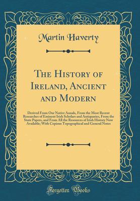 Read Online The History of Ireland, Ancient and Modern: Derived from Our Native Annals, from the Most Recent Researches of Eminent Irish Scholars and Antiquaries, from the State Papers, and from All the Resources of Irish History Now Available; With Copious Topograph - Martin Haverty file in ePub