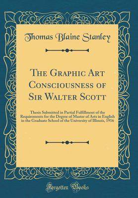 Download The Graphic Art Consciousness of Sir Walter Scott: Thesis Submitted in Partial Fulfillment of the Requirements for the Degree of Master of Arts in English in the Graduate School of the University of Illinois, 1916 (Classic Reprint) - Thomas Blaine Stanley file in ePub