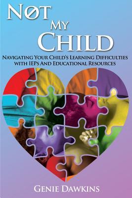 Download Not My Child: Navigating Your Childs Learning Difficulties with Iep's and Educational Resources - Genie Dawkins | ePub