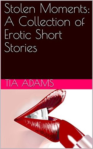 Read Stolen Moments: A Collection of Erotic Short Stories - Tia Adams | PDF