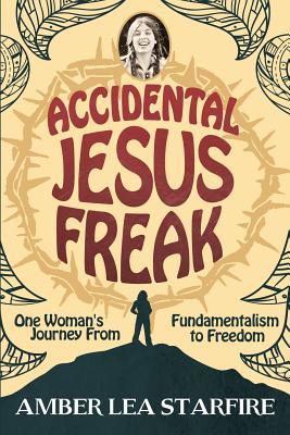 Download Accidental Jesus Freak: One Woman's Journey from Fundamentalism to Freedom - Amber Lea Starfire | PDF