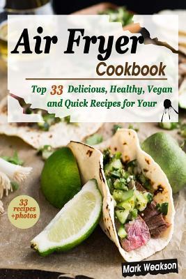 Download Air Fryer Cookbook: Top 33 Delicious, Healthy, Vegan and Quick Recipes for Your Family - Mark Weakson | ePub