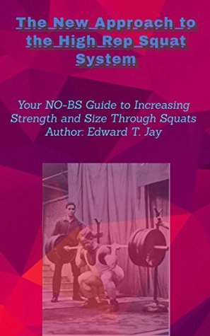 Read Online The New Approach to the High Rep Squat System: Your NO-BS Guide to Increasing Strength and Size Through Squats (N0-BS Training Book 1) - Edward Jay | PDF