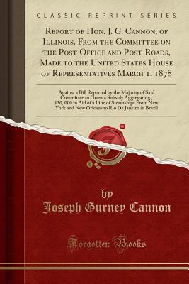 Read Report of Hon. J. G. Cannon, of Illinois, from the Committee on the Post-Office and Post-Roads, Made to the United States House of Representatives March 1, 1878: Against a Bill Reported by the Majority of Said Committee to Grant a Subsidy Aggregating $3 - Joseph Gurney Cannon file in ePub