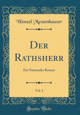 Full Download Der Rathsherr, Vol. 1: Ein Nationaler Roman (Classic Reprint) - Wenzel Messenhauser file in PDF