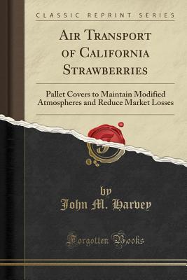 Full Download Air Transport of California Strawberries: Pallet Covers to Maintain Modified Atmospheres and Reduce Market Losses (Classic Reprint) - John M Harvey | ePub