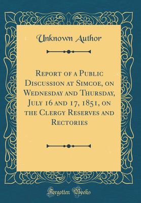 Download Report of a Public Discussion at Simcoe, on Wednesday and Thursday, July 16 and 17, 1851, on the Clergy Reserves and Rectories (Classic Reprint) - Unknown | ePub