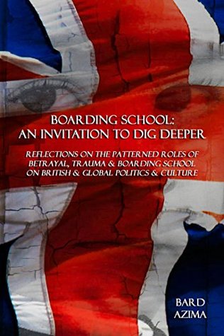 Download Boarding School: An Invitation to Dig Deeper: Reflections on the Patterned Roles of Betrayal, Trauma & Boarding School on British & Global Politics & Culture - Bard Azima file in PDF