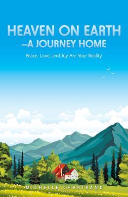 Download Heaven on Earth-A Journey Home: Peace, Love, and Joy Are Your Reality - Michelle Chartrand file in PDF