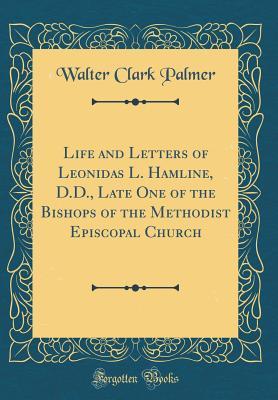 Read Online Life and Letters of Leonidas L. Hamline, D.D., Late One of the Bishops of the Methodist Episcopal Church (Classic Reprint) - Walter Clark Palmer | PDF