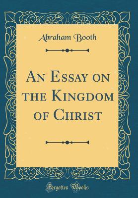 Full Download An Essay on the Kingdom of Christ (Classic Reprint) - Abraham Booth | ePub