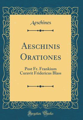 Read Online Aeschinis Orationes: Post Fr. Frankium Curavit Fridericus Blass (Classic Reprint) - Aeschines Aeschines | PDF