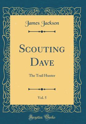 Full Download Scouting Dave, Vol. 5: The Trail Hunter (Classic Reprint) - James Jackson file in PDF