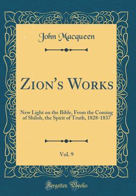 Read Zion's Works, Vol. 9: New Light on the Bible, from the Coming of Shiloh, the Spirit of Truth, 1828-1837 (Classic Reprint) - John MacQueen | PDF