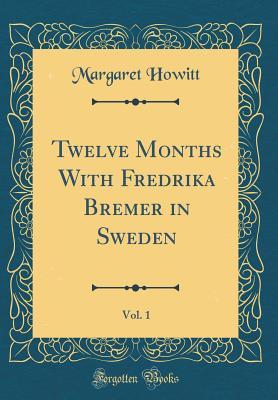 Read Online Twelve Months with Fredrika Bremer in Sweden, Vol. 1 (Classic Reprint) - Margaret Howitt file in ePub