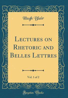 Read Online Lectures on Rhetoric and Belles Lettres, Vol. 1 of 2 (Classic Reprint) - Hugh Blair file in ePub