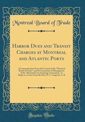 Full Download Harbor Dues and Transit Charges at Montreal and Atlantic Ports: A Communication from the Council of the Montreal Board of Trade, and the Committee of Management of the Montreal Corn Exchange Association, in Reply to a Letter from the Hon. H. L. Langev - Montreal Board of Trade | ePub