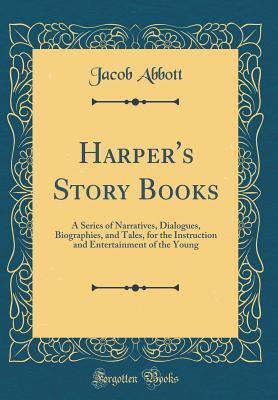 Full Download Harper's Story Books: A Series of Narratives, Dialogues, Biographies, and Tales, for the Instruction and Entertainment of the Young (Classic Reprint) - Jacob Abbott | ePub