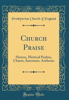 Read Church Praise: Hymns, Metrical Psalms, Chants, Sanctuses, Anthems (Classic Reprint) - Presbyterian Church of England | PDF