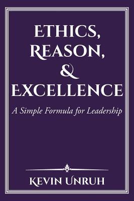 Full Download Ethics, Reason, & Excellence: A Simple Formula for Leadership - Kevin Unruh file in PDF