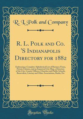 Read R. L. Polk and Co. 's Indianapolis Directory for 1882: Embracing a Complete Alphabetical List of Business Firms, Private Citizens, and an Improved City Map, a Directory of the City, County Officers, Churches and Public Schools, Benevolent, Literary and OT - R L Polk and Company | ePub