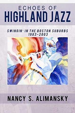 Full Download Echoes of Highland Jazz: Swingin' in the Boston Suburbs 1983-2003 - Nancy S. Alimansky | PDF