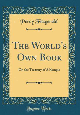 Read Online The World's Own Book: Or, the Treasury of � Kempis (Classic Reprint) - Percy Hetherington Fitzgerald | PDF