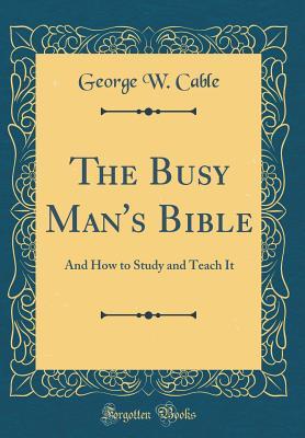 Read Online The Busy Man's Bible: And How to Study and Teach It (Classic Reprint) - George Washington Cable file in PDF