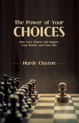 Read Online The Power of Your Choices: How Your Choices Can Impact Your Destiny and Your Life - Hardy Clayton file in PDF