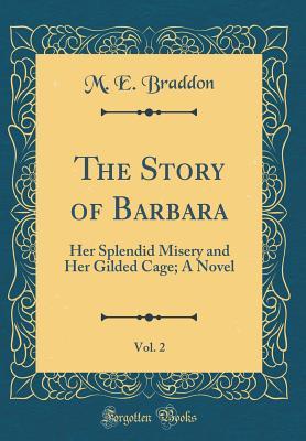 Read The Story of Barbara, Vol. 2: Her Splendid Misery and Her Gilded Cage; A Novel (Classic Reprint) - Mary Elizabeth Braddon file in PDF