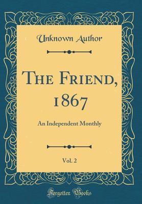 Full Download The Friend, 1867, Vol. 2: An Independent Monthly (Classic Reprint) - Unknown file in PDF