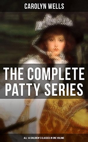 Read Online The Complete Patty Series (All 14 Children's Classics in One Volume): Patty at Home, Patty's Summer Days, Patty in Paris, Patty's Friends, Patty's Success,  Season, Patty's Suitors, Patty's Fortune - Carolyn Wells file in ePub