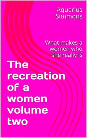 Full Download The recreation of a women volume two: What makes a women who she really is - Aquarius Simmons file in ePub