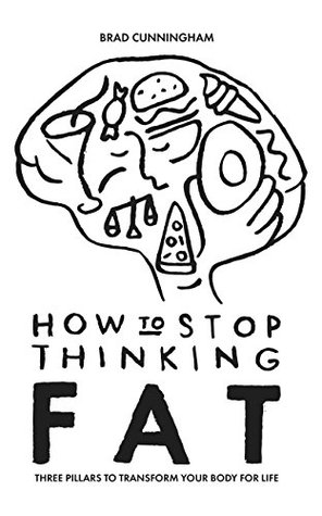 Read Online How to Stop Thinking Fat: Three Pillars To Transform Your Body For Life - Brad Cunningham file in PDF