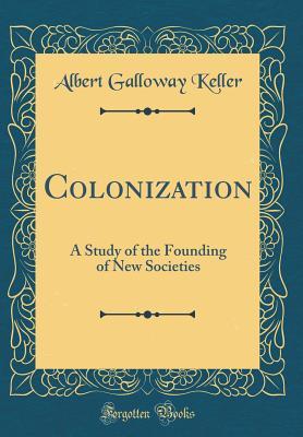 Read Colonization: A Study of the Founding of New Societies (Classic Reprint) - Albert Galloway Keller file in PDF