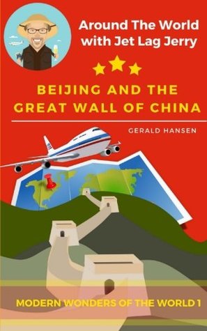 Full Download Beijing And The Great Wall Of China: Modern Wonders of the World (Around The World With Jet Lag Jerry) (Volume 1) - Gerald Hansen | PDF