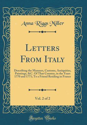 Read Online Letters from Italy, Vol. 2 of 2: Describing the Manners, Customs, Antiquities, Paintings, &c. of That Country, in the Years 1770 and 1771; To a Friend Residing in France (Classic Reprint) - Anna Riggs Miller | ePub