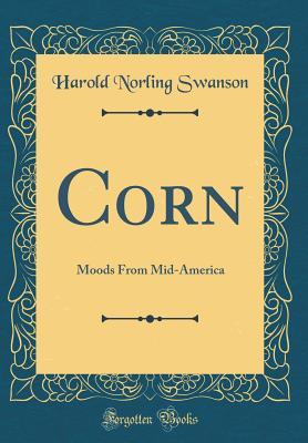 Read Corn: Moods from Mid-America (Classic Reprint) - Harold Norling Swanson file in ePub